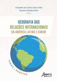 Geografia das relações internacionais da América Latina e Caribe : temas e debates