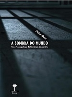 A sombra do mundo : uma antropologia da condição carcerária