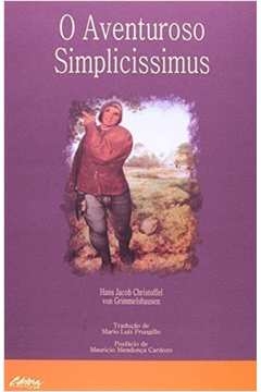 O aventuroso Simplicissimus : isto e: a descrição da vida de um singular vagante chamado Melchior Sternfels von Fuchshaim, onde e com que aspecto ele veio a este mundo, o que nele viu, aprendeu, experimentou e sofreu, e porque voluntariamente o abandonou. De leitura sumamente diver